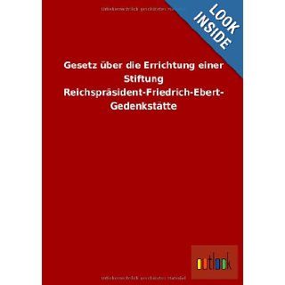 Gesetz Uber Die Errichtung Einer Stiftung Reichsprasident Friedrich Ebert Gedenkstatte (German Edition) Ohne Autor 9783864039584 Books