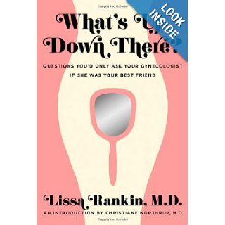 What's Up Down There? Questions You'd Only Ask Your Gynecologist If She Was Your Best Friend Lissa Rankin, Christiane Northrup 9780312644369 Books