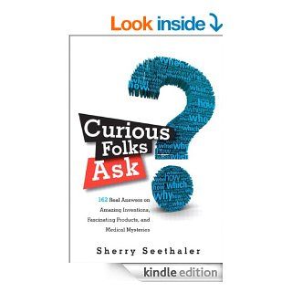 Curious Folks Ask 162 Real Answers on Amazing Inventions, Fascinating Products, and Medical Mysteries (FT Press Science) eBook Sherry Seethaler Kindle Store