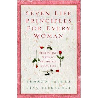 Seven Life Principles for Every Woman Refreshing Ways to Prioritize Your Life Sharon E. Jaynes, Lysa M. TerKeurst 9780802433985 Books