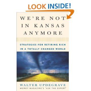 We're Not In Kansas Anymore Strategies for Retiring Rich in a Totally Changed World Walter Updegrave 9781400047895 Books
