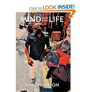 Mind Your Own Life The Journey Back to Love Aaron Anson 9781452532912 Books
