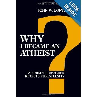 Why I Became an Atheist A Former Preacher Rejects Christianity John W. Loftus 9781616145774 Books
