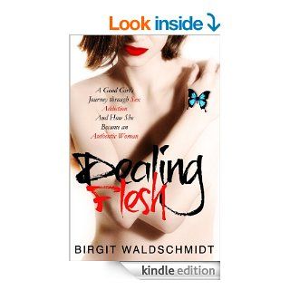 Dealing Flesh A Good Girl's Journey through Sex Addiction and How She Became an Authentic Woman   Kindle edition by Birgit Waldschmidt. Health, Fitness & Dieting Kindle eBooks @ .