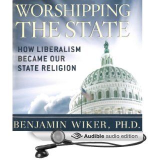 Worshipping the State How Liberalism Became Our State Religion (Audible Audio Edition) Benjamin Wiker, PhD, Ken Maxon Books