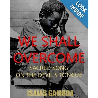 We Shall Overcome Sacred Song on the Devil's Tongue The Story of the most Influential song of the 20th Century, how it became "We Shall Overcome"Dr. Martin Luther King Jr.   died penniless. Isaias Gamboa, JoAnne Henry PhD 9780615475288 B