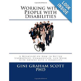 Working with People with Disabilities A Workshop on How to Better Understand, Communicate, and Work with Anyone with a Disability Gini Graham Scott PhD 9781477695944 Books