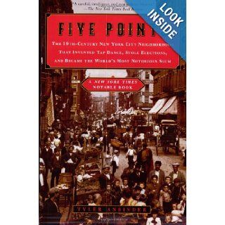 Five Points The 19th Century New York City Neighborhood That Invented Tap Dance, Stole Elections, and Became the World's Most Notorious Slum Tyler Anbinder 9780452283619 Books