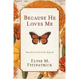 Because He Loves Me (Paperback Edition) How Christ Transforms Our Daily Life [Paperback] [2010] (Author) Elyse M. Fitzpatrick Books