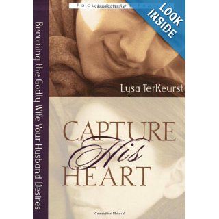 Capture His Heart Becoming the Godly Wife Your Husband Desires Lysa M. TerKeurst 9780802440402 Books