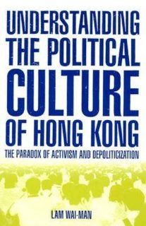 Understanding the Political Culture of Hong Kong The Paradox of Activism and Depoliticization (Hong Kong Becoming China) (9780765613141) Lam Wai Man, Ming K. Chan Books