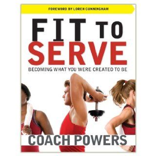 Fit to Serve Becoming What You Were Created to Be Coach Tim Powers 9781576585177 Books