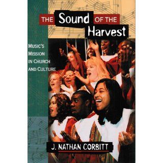 The Sound of the Harvest Music's Mission in Church and Culture J. Nathan Corbitt 9781900507882 Books