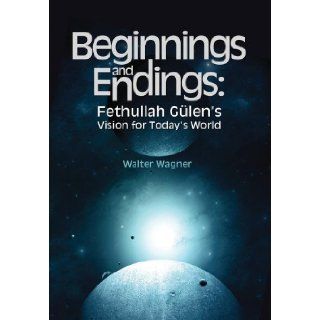 Beginnings and Endings Fethullah Gulen's Vision for Today's World Walter H. Wagner 9781935295266 Books