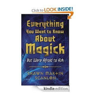 Everything You Want to Know About Magick But Were Afraid to Ask   Kindle edition by Shawn Martin Scanlon. Religion & Spirituality Kindle eBooks @ .