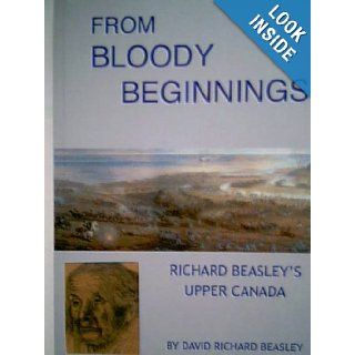From Bloody Beginnings (Richard Beasley's Upper Canada) David Richard Beasley 9780915317240 Books