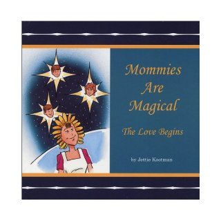 Mommies Are Magical The Love Begins Jettie Kootman 9780971439009 Books