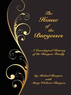 The House of the Burgesses Being a Genealogical History of William Burgess of Richmond (later King George) County, Virginia, His Son, Edward Burgessof Edward's Five (Borgo Family Histories, ) Michael Burgess, Mary Wickizer Burgess 9780893704797 Boo