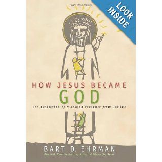 How Jesus Became God The Exaltation of a Jewish Preacher from Galilee Bart D. Ehrman 9780061778186 Books