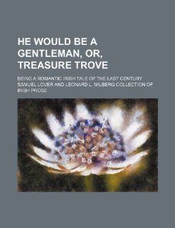 He would be a gentleman, or, Treasure trove; being a romantic Irish tale of the last century Samuel Lover 9781236420138 Books