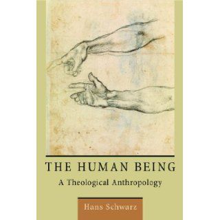 The Human Being A Theological Anthropology Hans Schwarz 9780802870889 Books