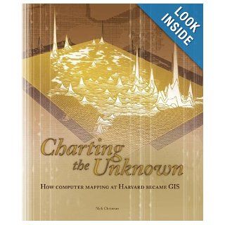 Charting the Unknown How Computer Mapping at Harvard Became GIS Nick Chrisman 9781589481183 Books