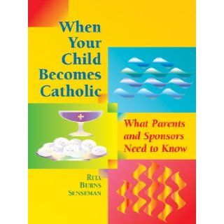 When Your Child Becomes Catholic What Parents and Sponsors Need to Know (The Christian Initiation of Children) Rita Burns Senseman 9780867163759 Books