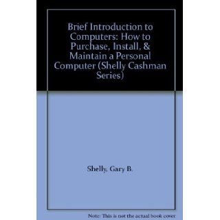 Brief Introduction to Computers How to Purchase, Install, & Maintain a Personal Computer (Shelly Cashman Series) Gary B. Shelly, Thomas J. Cashman, Gloria Waggoner 9780789512932 Books