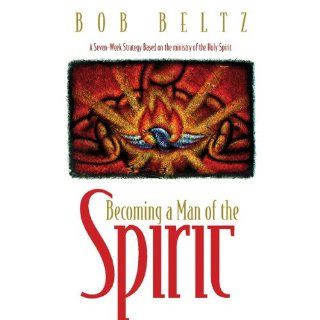Becoming a Man of the Spirit Bob Beltz 9781576830550 Books