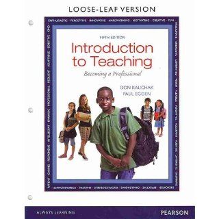 Introduction to Teaching Becoming a Professional, Loose Leaf Version (5th Edition) Don P. Kauchak, Paul D. Eggen 9780133389159 Books