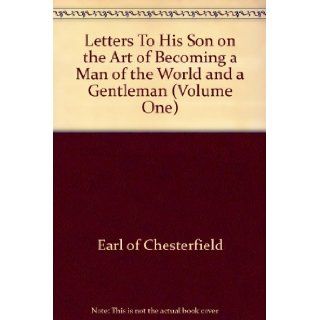 Letter to His Son on the Art of Becoming a Man of the world and a Gentleman IN TWO VOLUMES Vol. 1 Earl of Chesterfield Books