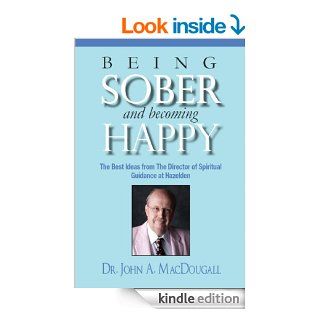 Being Sober and Becoming Happy The Best Ideas from The Director of Spiritual Guidance at Hazelden eBook Dr. John A. MacDougall Kindle Store