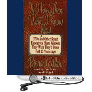 If I Knew Then What I Know Now CEOs and Other Smart Executives Share Wisdom They Wish They'd Been Told 25 Years Ago (Audible Audio Edition) Richard Edler, Ian Esmo Books