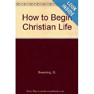 How to Begin Christian Life G. Sweeting 9780802436269 Books