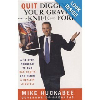 Quit Digging Your Grave with a Knife and Fork A 12 Stop Program to End Bad Habits and Begin a Healthy Lifestyle Mike Huckabee 9780446578066 Books