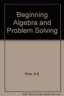 Beginning Algebra and Problem Solving B.B. Wise 9780155053458 Books