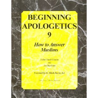 Beginning Apologetics 9 How to Answer Muslims Father Frank Chacon and Jim Burnha 9781930084223 Books