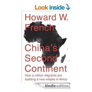 China's Second Continent How a Million Migrants Are Building a New Empire in Africa eBook Howard W. French Kindle Store
