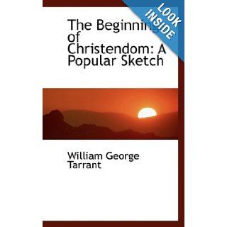 The Beginnings of Christendom A Popular Sketch William George Tarrant 9781103835195 Books