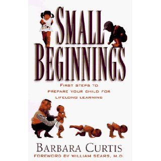 Small Beginnings  First Steps to Prepare Your Toddler for Lifelong Learning Barbara Curtis 9780805462876 Books