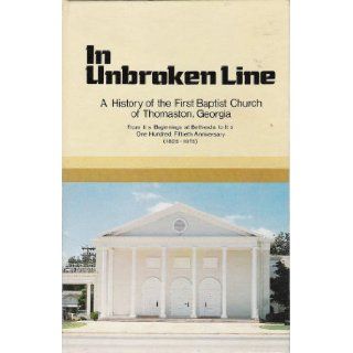 In unbroken line; A history of the First Baptist Church of Thomaston, Georgia from its beginnings at Bethesda to its one hundred fiftieth anniversary, 1825 1975 Edwin L Cliburn Books