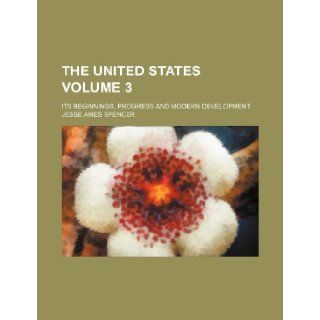 The United States; its beginnings, progress and modern development Volume 3 Jesse Ames Spencer 9781236597632 Books