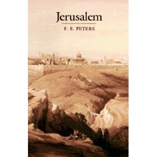 Jerusalem The Holy City in the Eyes of Chroniclers, Visitors, Pilgrims, and Prophets from the Days of Abraham to the Beginnings of Modern Times F. E. Peters 9780691073002 Books