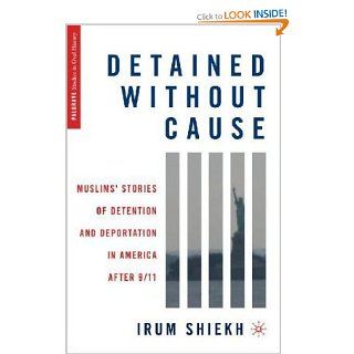 Detained without Cause Muslims' Stories of Detention and Deportation in America after 9/11 (Palgrave Studies in Oral History) Irum Shiekh 9780230103825 Books