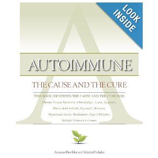 Autoimmune The Cause and The Cure (This book identifies the cause & the cure for Chronic Fatigue Syndrome, Fibromyalgia, Lupus, Rheumatoid Arthritis, Raynaud's, Rosacea, Myasthenia Gravis, Hashimoto's, Type 2 Diabetes, Multiple Sclerosis, Sjo