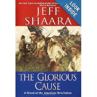 The Glorious Cause A Novel of the American Revolution Jeff Shaara 9780345427564 Books