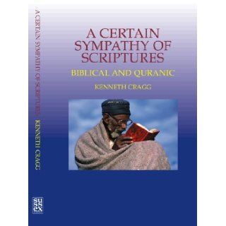 A Certain Sympathy of Scriptures Biblical and Quranic Kenneth Cragg 9781845190125 Books