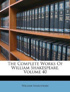 The Complete Works Of William Shakespeare, Volume 40 (9781175077332) William Shakespeare Books