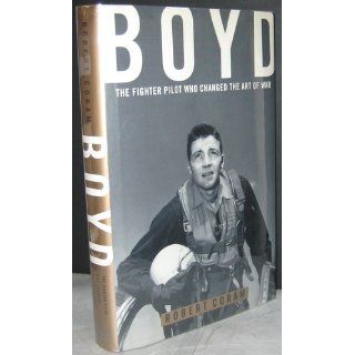 Boyd The Fighter Pilot Who Changed the Art of War Robert Coram 9780316881463 Books