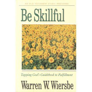 Be Skillful (Proverbs) Tapping God's Guidebook to Fulfillment (The BE Series Commentary) Warren W. Wiersbe 9781564764300 Books